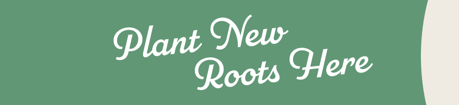 Plant New Roots Here